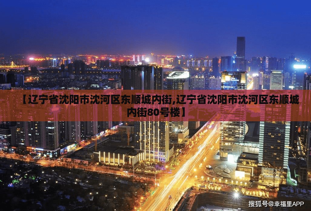 【辽宁省沈阳市沈河区东顺城内街,辽宁省沈阳市沈河区东顺城内街80号楼】