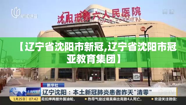 【辽宁省沈阳市新冠,辽宁省沈阳市冠亚教育集团】