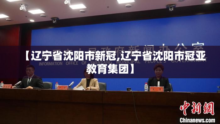 【辽宁省沈阳市新冠,辽宁省沈阳市冠亚教育集团】