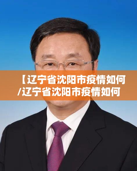 【辽宁省沈阳市疫情如何/辽宁省沈阳市疫情如何防控】