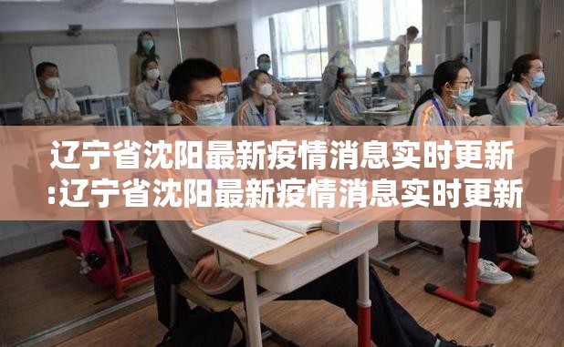 辽宁省沈阳最新疫情消息实时更新:辽宁省沈阳最新疫情消息实时更新情况
