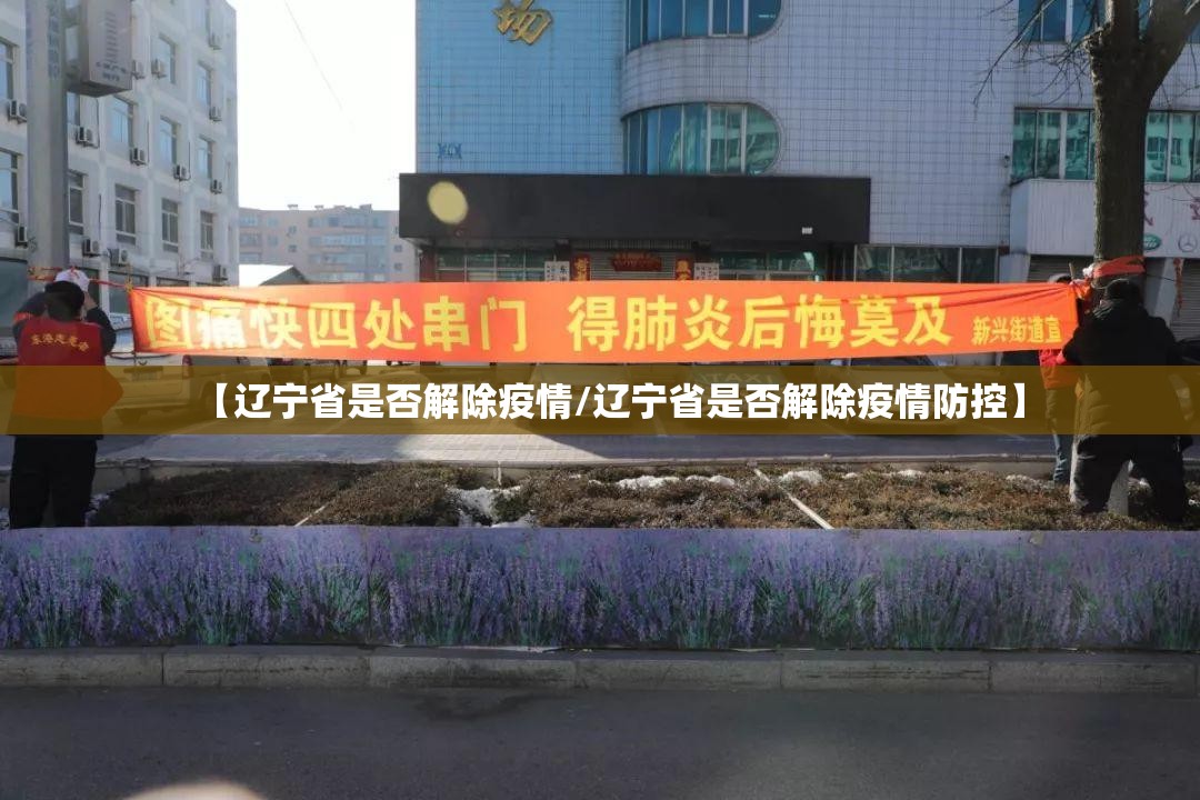 【辽宁省是否解除疫情/辽宁省是否解除疫情防控】