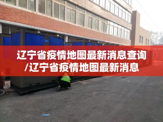 辽宁省疫情地图最新消息查询/辽宁省疫情地图最新消息