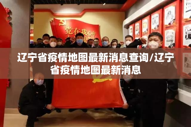 辽宁省疫情地图最新消息查询/辽宁省疫情地图最新消息