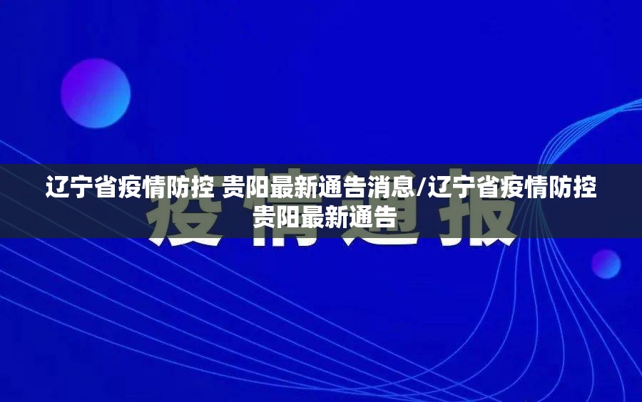 辽宁省疫情防控 贵阳最新通告消息/辽宁省疫情防控 贵阳最新通告