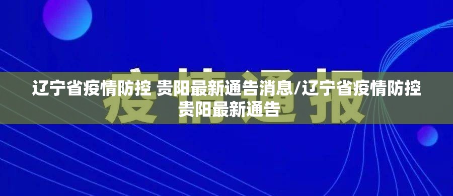 辽宁省疫情防控 贵阳最新通告消息/辽宁省疫情防控 贵阳最新通告