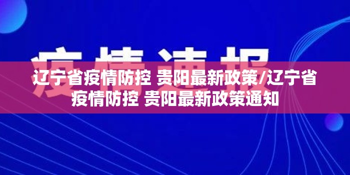 辽宁省疫情防控 贵阳最新政策/辽宁省疫情防控 贵阳最新政策通知