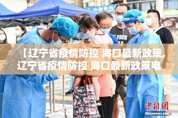 【辽宁省疫情防控 海口最新政策,辽宁省疫情防控 海口最新政策电话】