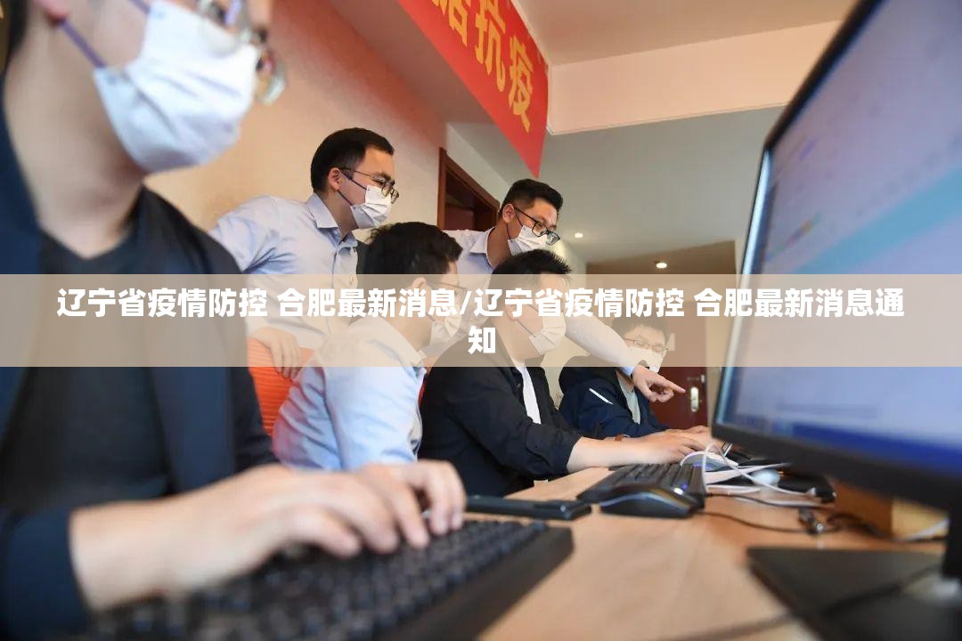 辽宁省疫情防控 合肥最新消息/辽宁省疫情防控 合肥最新消息通知