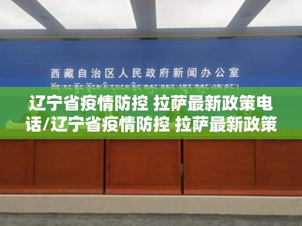 辽宁省疫情防控 拉萨最新政策电话/辽宁省疫情防控 拉萨最新政策