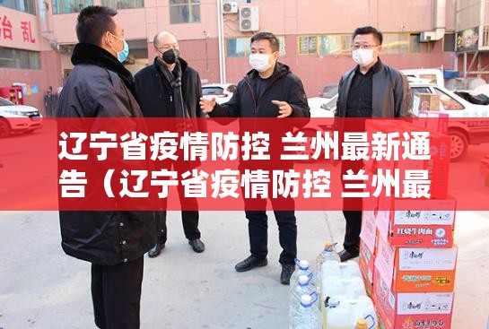 辽宁省疫情防控 兰州最新通告（辽宁省疫情防控 兰州最新通告消息）