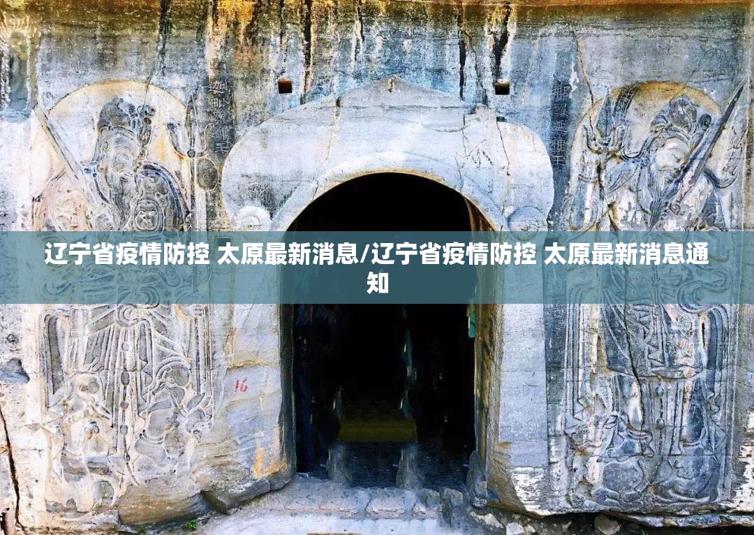 辽宁省疫情防控 太原最新消息/辽宁省疫情防控 太原最新消息通知
