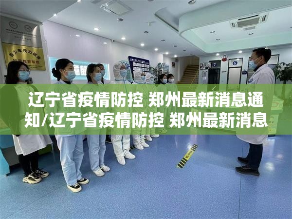 辽宁省疫情防控 郑州最新消息通知/辽宁省疫情防控 郑州最新消息