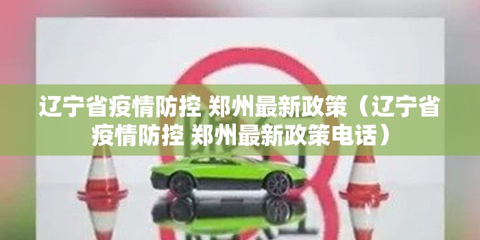 辽宁省疫情防控 郑州最新政策（辽宁省疫情防控 郑州最新政策电话）