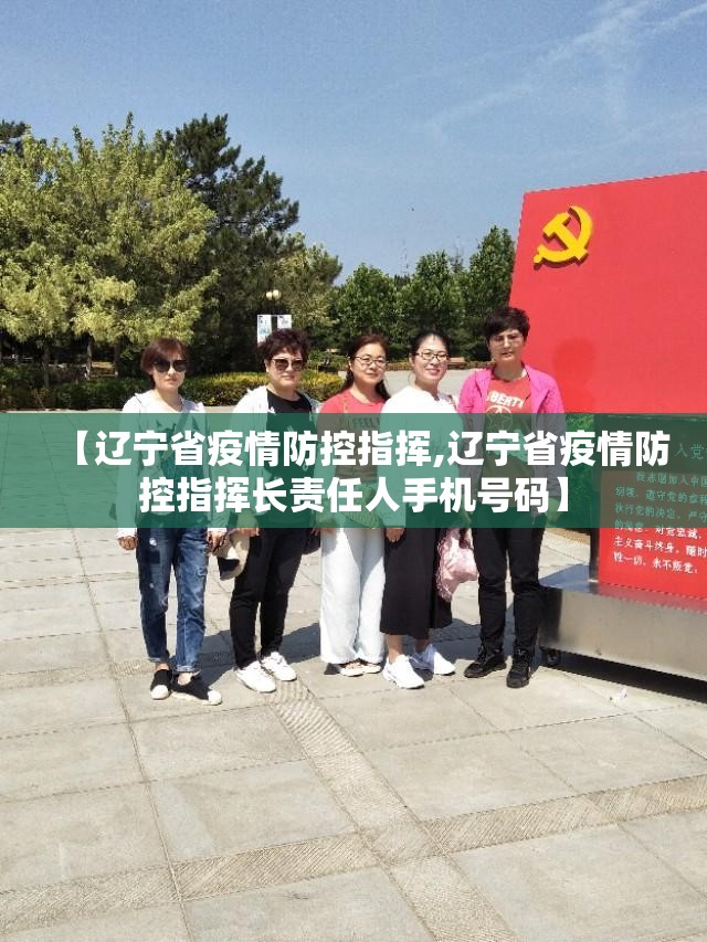 【辽宁省疫情防控指挥,辽宁省疫情防控指挥长责任人手机号码】