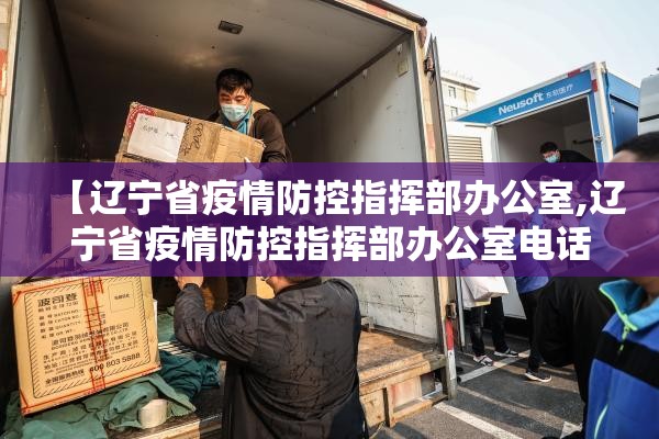 【辽宁省疫情防控指挥部办公室,辽宁省疫情防控指挥部办公室电话】