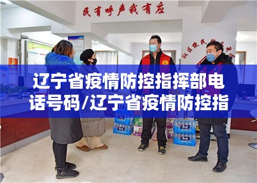 辽宁省疫情防控指挥部电话号码/辽宁省疫情防控指挥部电话号码是多少