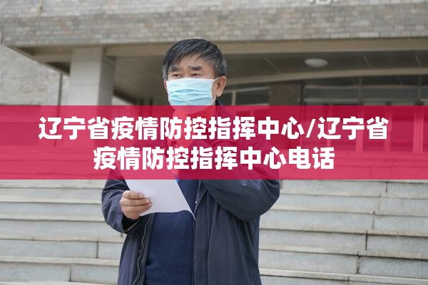 辽宁省疫情防控指挥中心/辽宁省疫情防控指挥中心电话