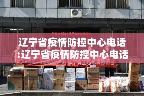辽宁省疫情防控中心电话:辽宁省疫情防控中心电话号码