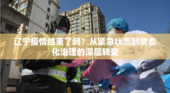 辽宁疫情结束了吗？从紧急状态到常态化治理的深层转变