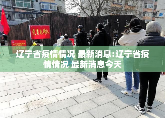 辽宁省疫情情况 最新消息:辽宁省疫情情况 最新消息今天