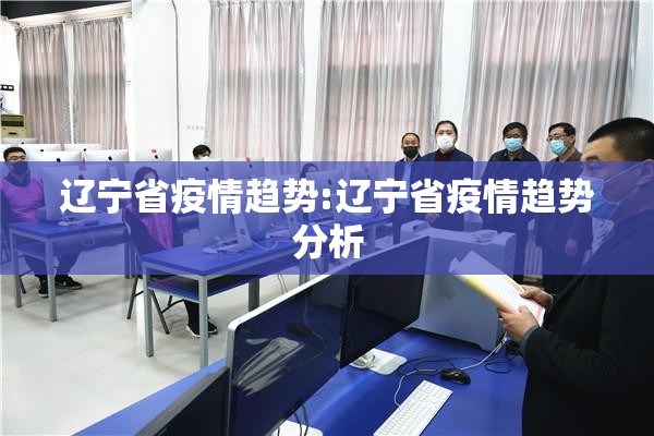 辽宁省疫情趋势:辽宁省疫情趋势分析