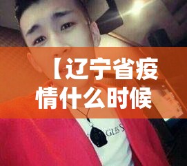 【辽宁省疫情什么时候解封,辽宁省疫情什么时候解封最新消息】