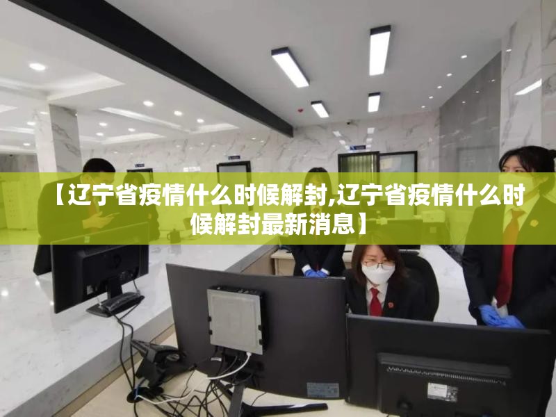 【辽宁省疫情什么时候解封,辽宁省疫情什么时候解封最新消息】
