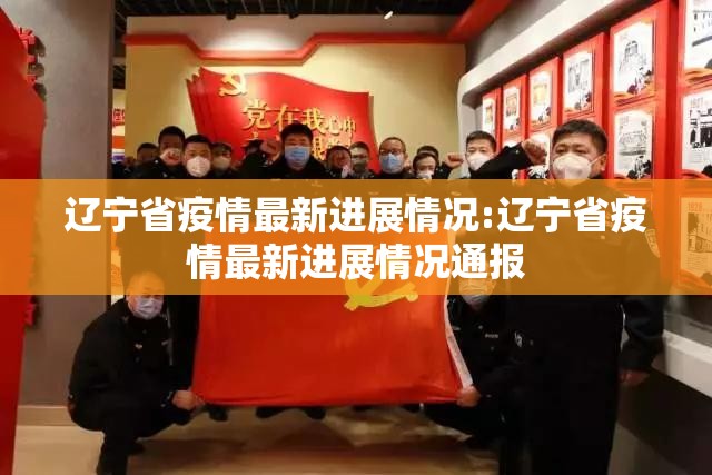 辽宁省疫情最新进展情况:辽宁省疫情最新进展情况通报