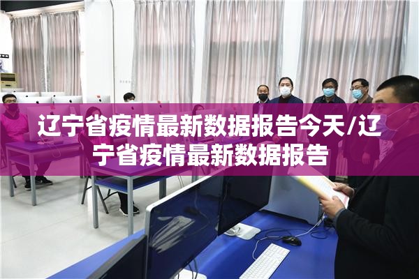 辽宁省疫情最新数据报告今天/辽宁省疫情最新数据报告