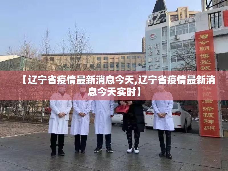 【辽宁省疫情最新消息今天,辽宁省疫情最新消息今天实时】