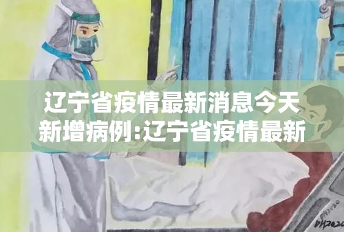 辽宁省疫情最新消息今天新增病例:辽宁省疫情最新消息今天新增病例多少