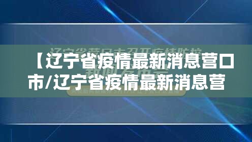 【辽宁省疫情最新消息营口市/辽宁省疫情最新消息营口市天气预报】