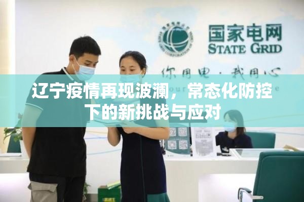 辽宁疫情再现波澜，常态化防控下的新挑战与应对