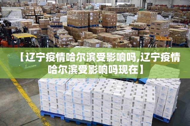 【辽宁疫情哈尔滨受影响吗,辽宁疫情哈尔滨受影响吗现在】