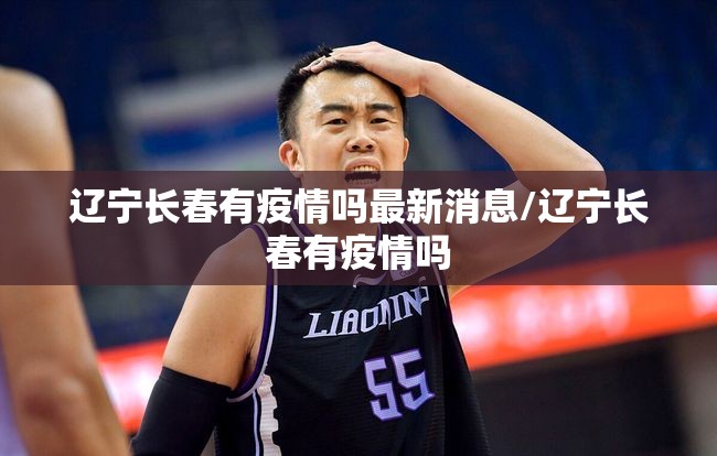 辽宁长春有疫情吗最新消息/辽宁长春有疫情吗