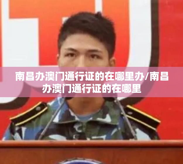 南昌办澳门通行证的在哪里办/南昌办澳门通行证的在哪里