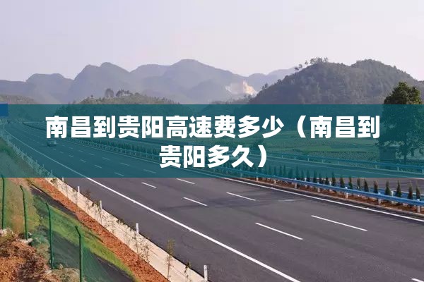 南昌到贵阳高速费多少（南昌到贵阳多久）