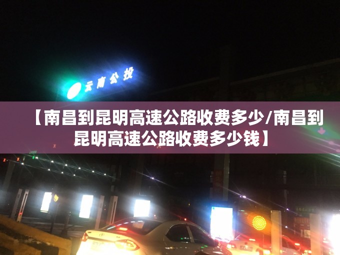 【南昌到昆明高速公路收费多少/南昌到昆明高速公路收费多少钱】