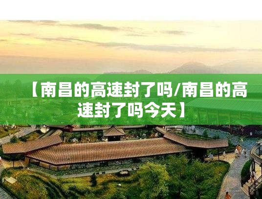 【南昌的高速封了吗/南昌的高速封了吗今天】