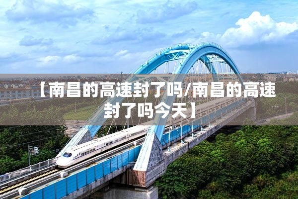 【南昌的高速封了吗/南昌的高速封了吗今天】