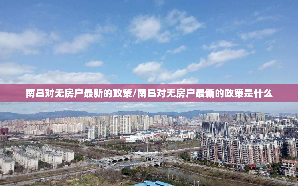 南昌对无房户最新的政策/南昌对无房户最新的政策是什么