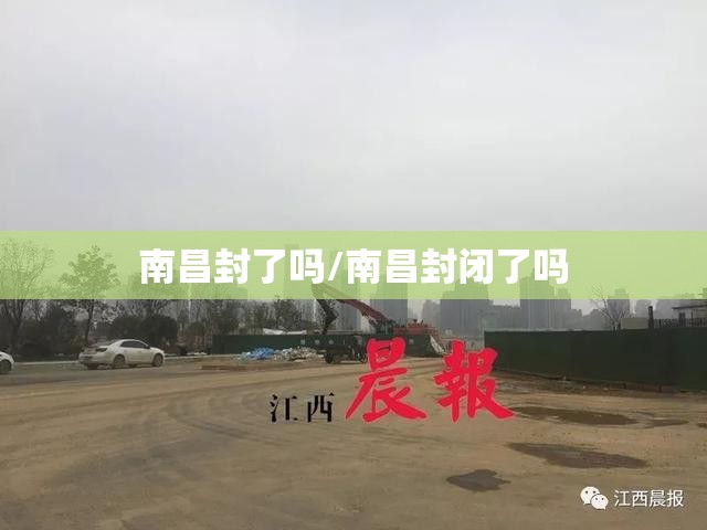 南昌封了吗/南昌封闭了吗