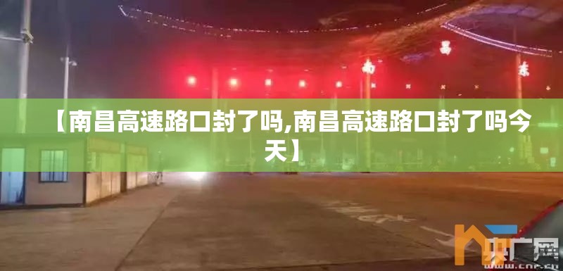 【南昌高速路口封了吗,南昌高速路口封了吗今天】