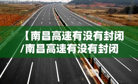 【南昌高速有没有封闭/南昌高速有没有封闭的】