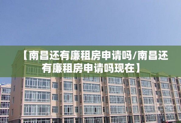 【南昌还有廉租房申请吗/南昌还有廉租房申请吗现在】
