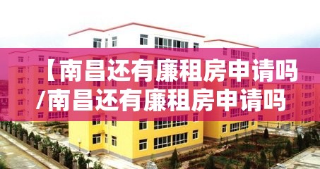 【南昌还有廉租房申请吗/南昌还有廉租房申请吗现在】