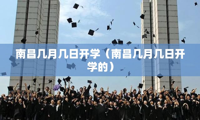 南昌几月几日开学（南昌几月几日开学的）
