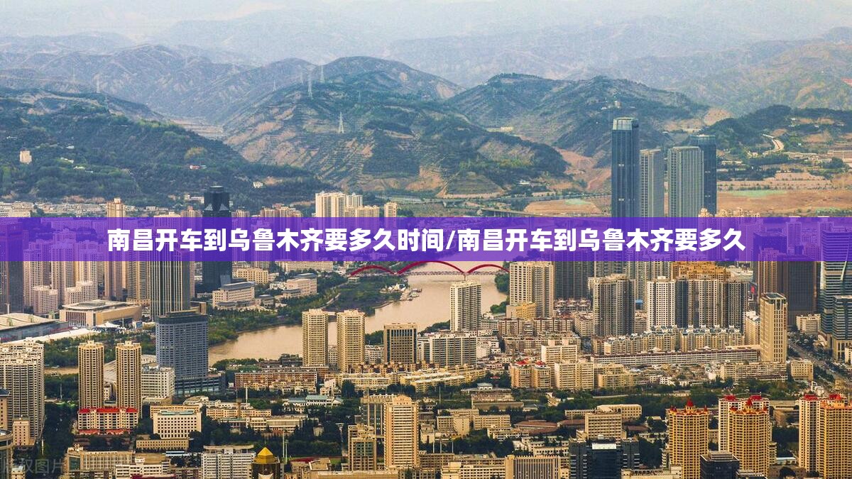 南昌开车到乌鲁木齐要多久时间/南昌开车到乌鲁木齐要多久