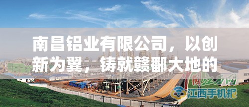 南昌铝业有限公司，以创新为翼，铸就赣鄱大地的铝业脊梁